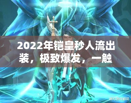 2022年鎧皇秒人流出裝，極致爆發(fā)，一觸即發(fā)的戰(zhàn)斗藝術(shù)