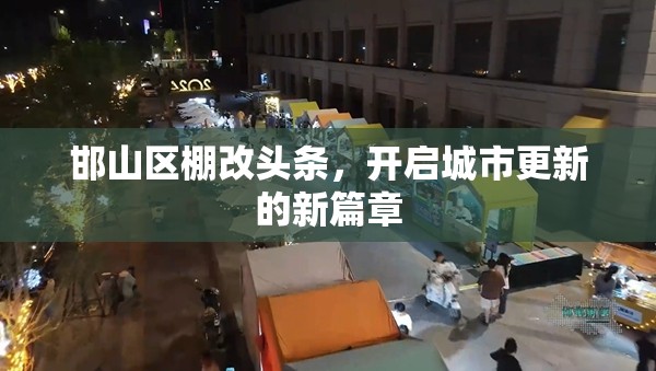 邯山區(qū)棚改頭條，開啟城市更新的新篇章