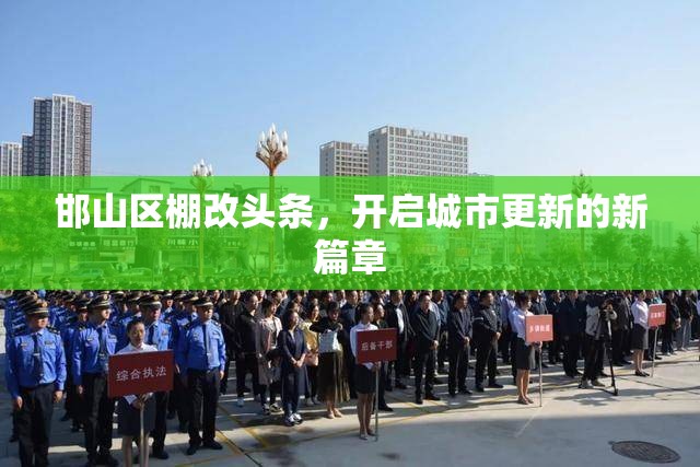 邯山區(qū)棚改頭條，開啟城市更新的新篇章