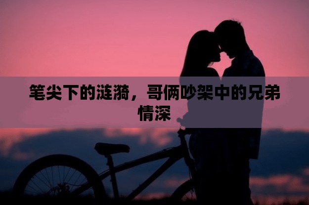 筆尖下的漣漪，哥倆吵架中的兄弟情深