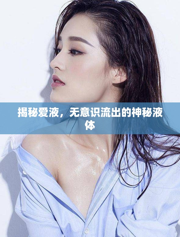 揭秘愛液，無(wú)意識(shí)流出的神秘液體