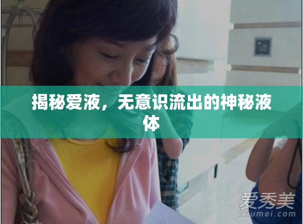 揭秘愛液，無(wú)意識(shí)流出的神秘液體