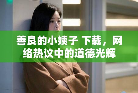 善良的小姨子 下載，網(wǎng)絡(luò)熱議中的道德光輝