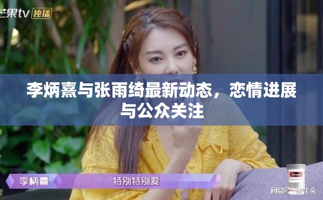 李炳熹與張雨綺最新動(dòng)態(tài)，戀情進(jìn)展與公眾關(guān)注