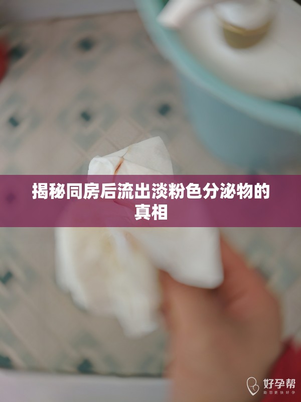 揭秘同房后流出淡粉色分泌物的真相