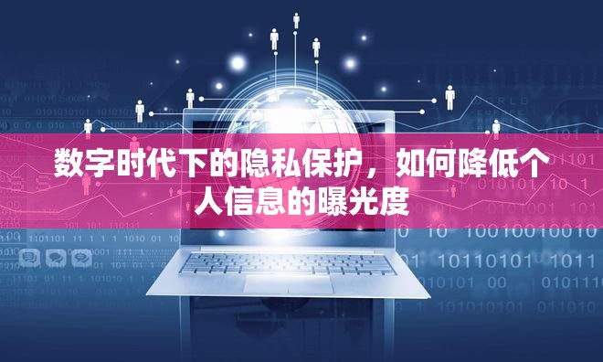 數(shù)字時代下的隱私保護(hù)，如何降低個人信息的曝光度