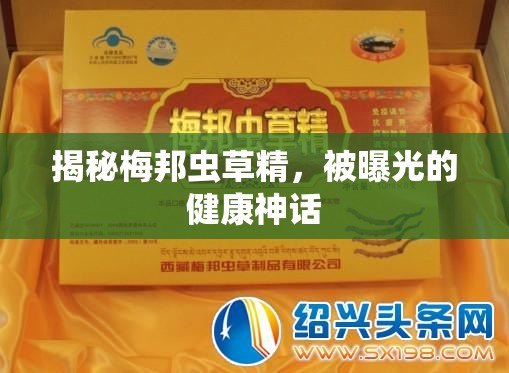 揭秘梅邦蟲(chóng)草精，被曝光的健康神話