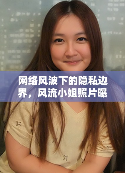 網(wǎng)絡(luò)風(fēng)波下的隱私邊界，風(fēng)流小姐照片曝光事件引發(fā)的社會(huì)反思