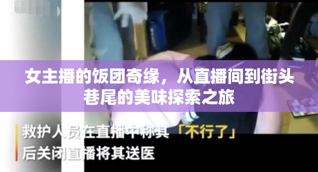 女主播的飯團(tuán)奇緣，從直播間到街頭巷尾的美味探索之旅