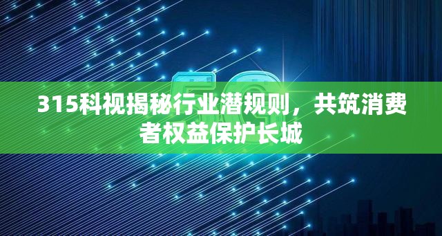315科視揭秘行業(yè)潛規(guī)則，共筑消費(fèi)者權(quán)益保護(hù)長(zhǎng)城