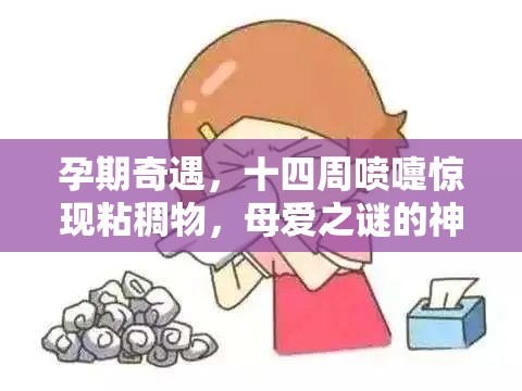 孕期奇遇，十四周噴嚏驚現(xiàn)粘稠物，母愛之謎的神秘揭露