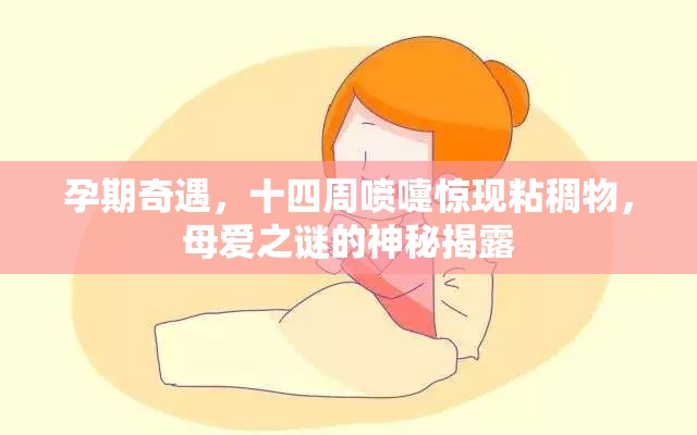 孕期奇遇，十四周噴嚏驚現(xiàn)粘稠物，母愛之謎的神秘揭露