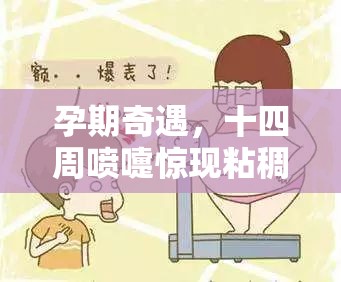 孕期奇遇，十四周噴嚏驚現(xiàn)粘稠物，母愛之謎的神秘揭露