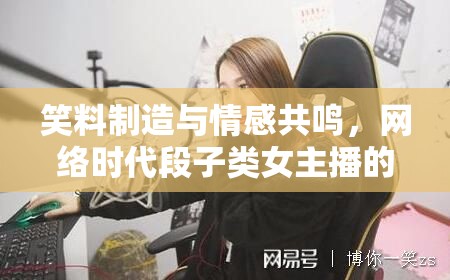 笑料制造與情感共鳴，網(wǎng)絡(luò)時(shí)代段子類(lèi)女主播的雙重角色