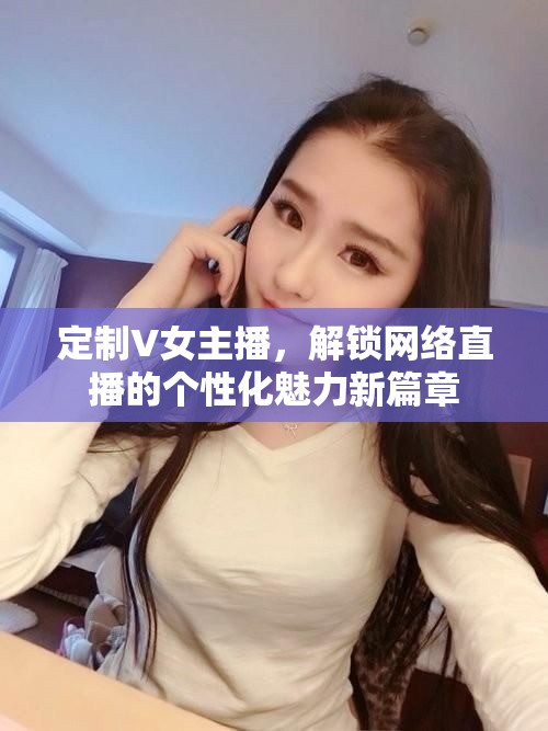 定制V女主播，解鎖網(wǎng)絡(luò)直播的個(gè)性化魅力新篇章