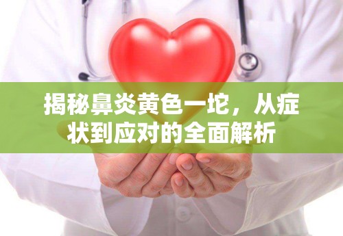 揭秘鼻炎黃色一坨，從癥狀到應(yīng)對的全面解析
