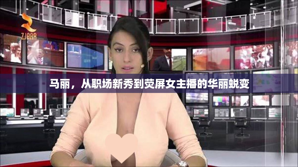 馬麗，從職場(chǎng)新秀到熒屏女主播的華麗蛻變