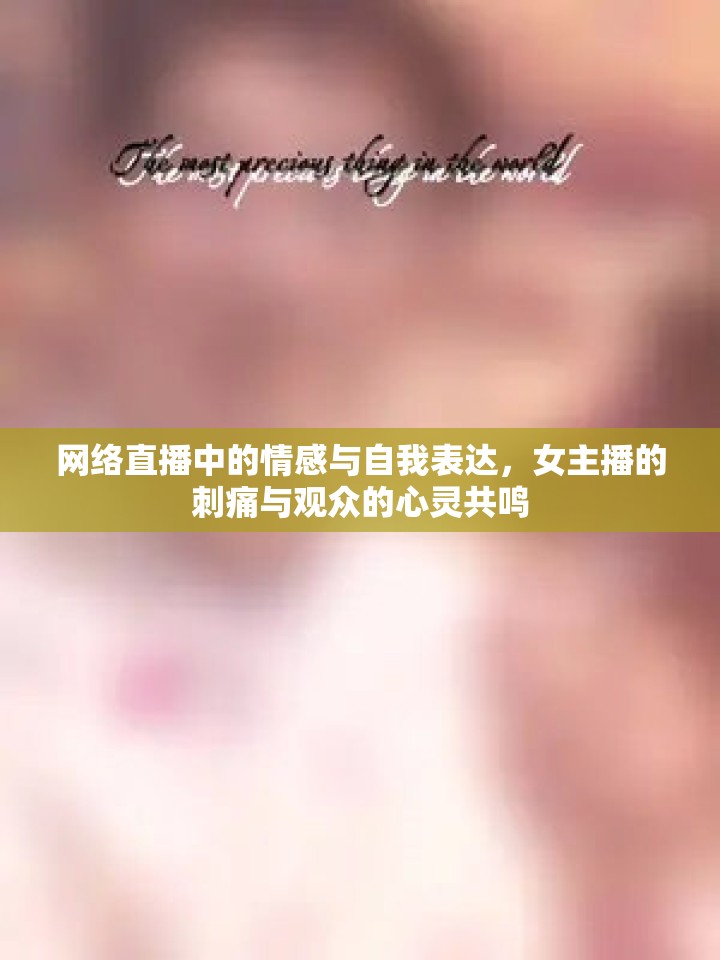 網(wǎng)絡(luò)直播中的情感與自我表達(dá)，女主播的刺痛與觀眾的心靈共鳴