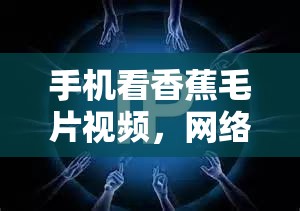 手機(jī)看香蕉毛片視頻，網(wǎng)絡(luò)時(shí)代的娛樂新趨勢