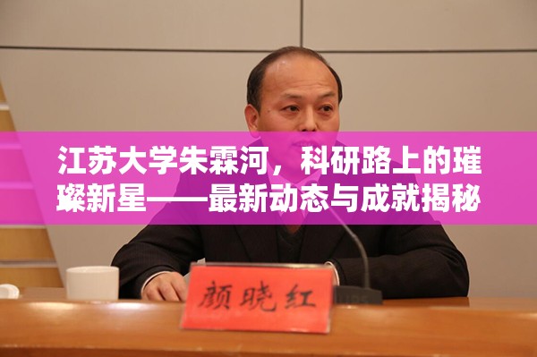 江蘇大學朱霖河，科研路上的璀璨新星——最新動態(tài)與成就揭秘