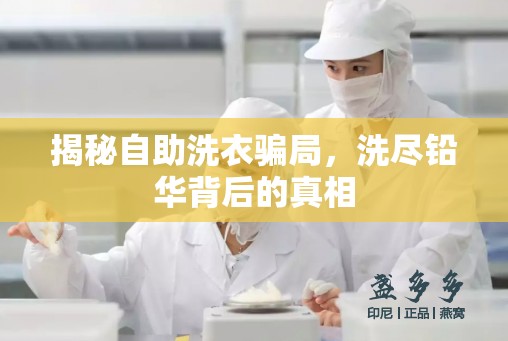 揭秘自助洗衣騙局，洗盡鉛華背后的真相