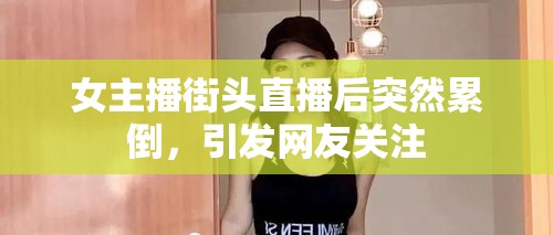 女主播街頭直播后突然累倒，引發(fā)網(wǎng)友關注
