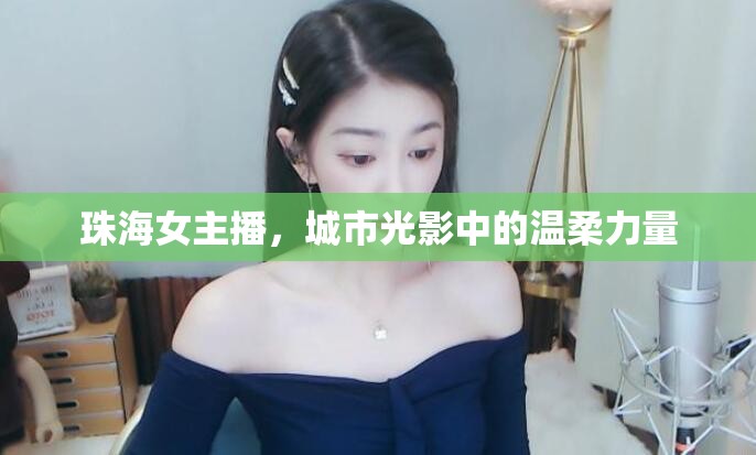 珠海女主播，城市光影中的溫柔力量