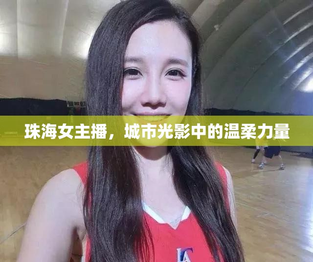 珠海女主播，城市光影中的溫柔力量