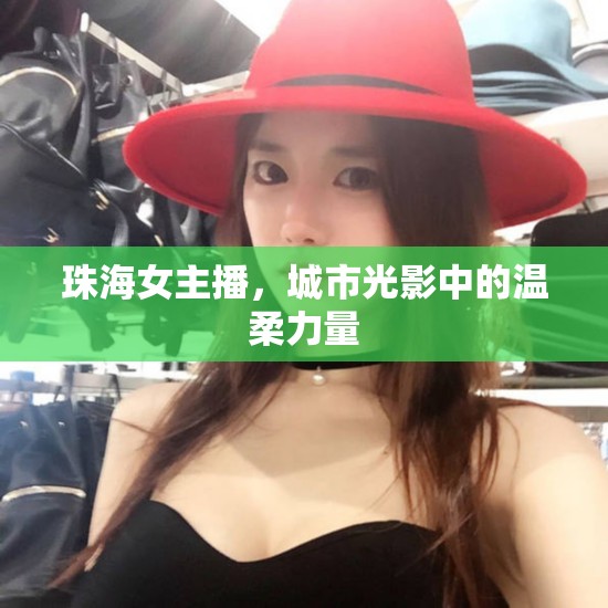 珠海女主播，城市光影中的溫柔力量