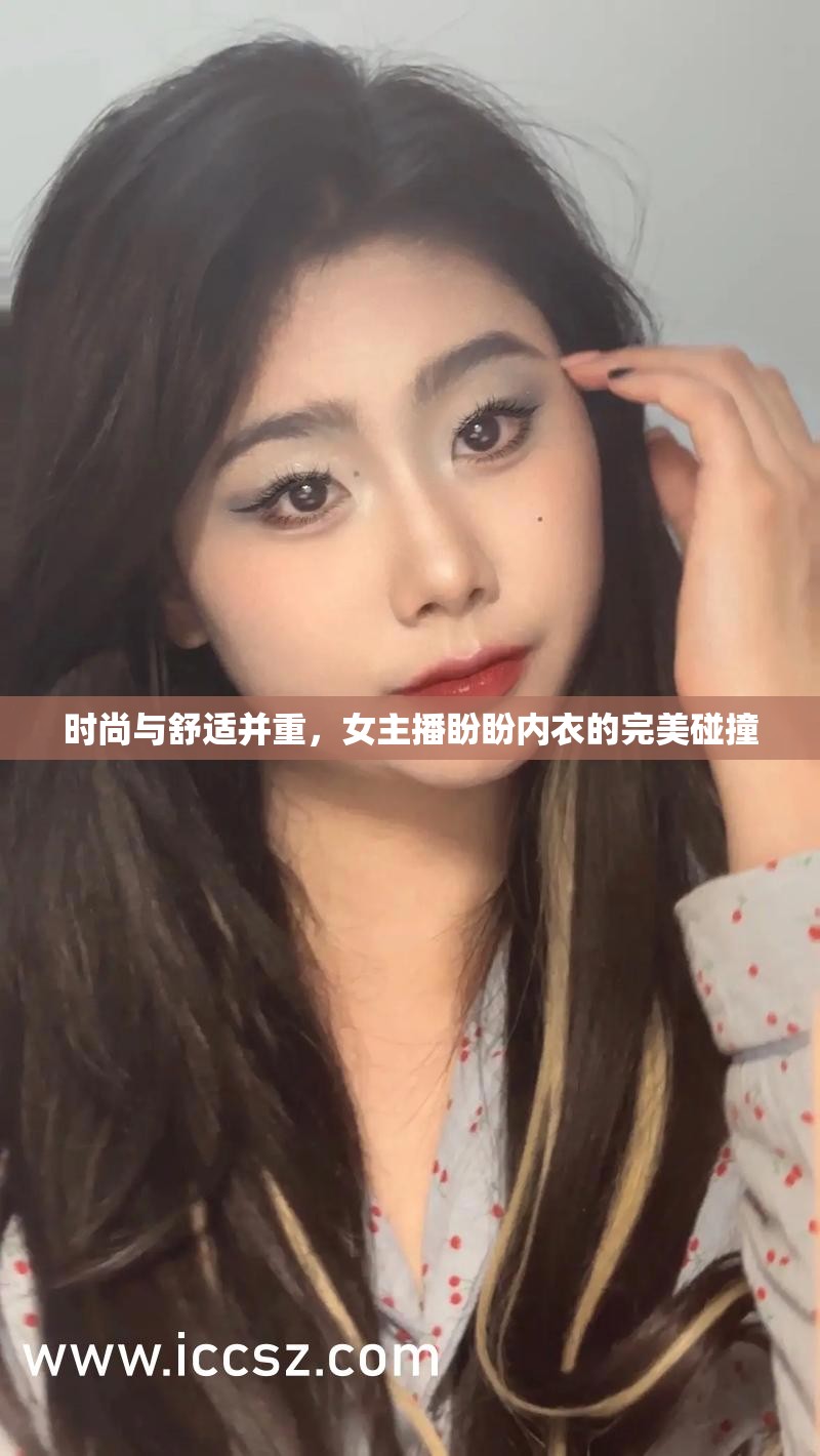 時(shí)尚與舒適并重，女主播盼盼內(nèi)衣的完美碰撞