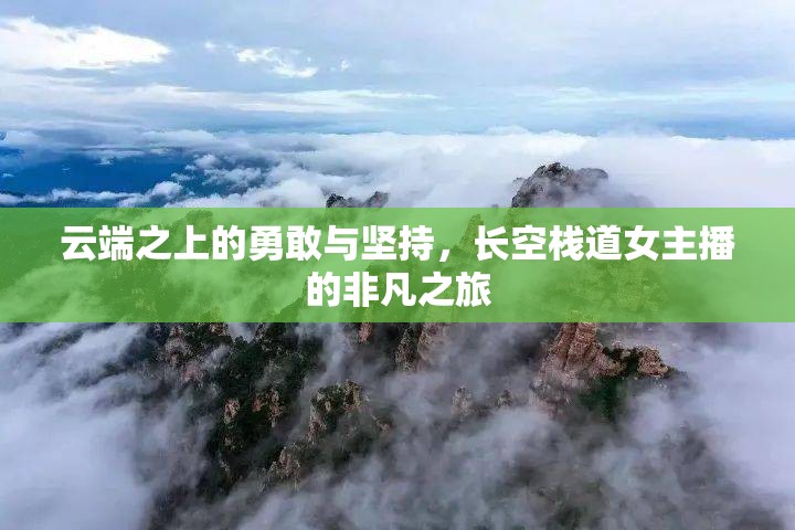 云端之上的勇敢與堅(jiān)持，長空棧道女主播的非凡之旅