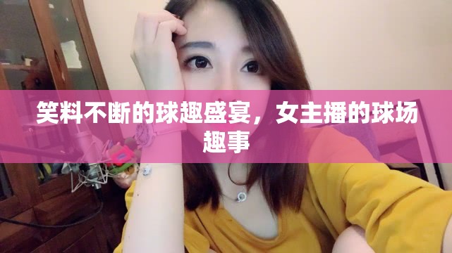 笑料不斷的球趣盛宴，女主播的球場(chǎng)趣事