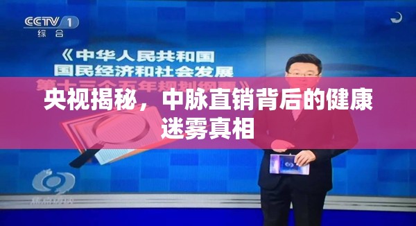 央視揭秘，中脈直銷背后的健康迷霧真相