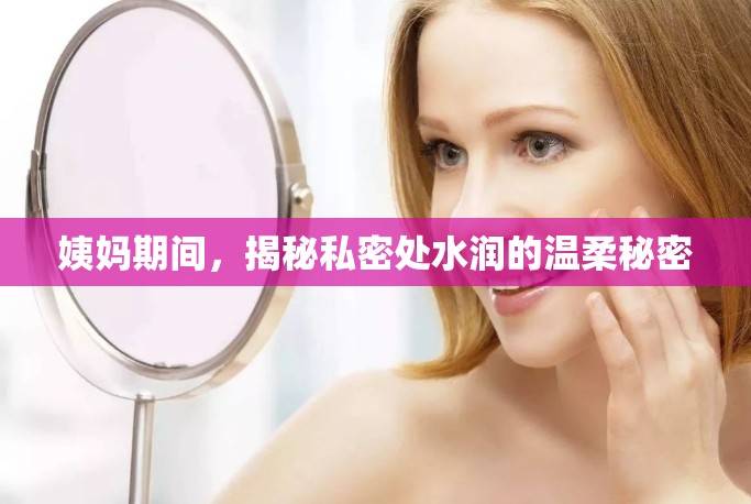 姨媽期間，揭秘私密處水潤(rùn)的溫柔秘密