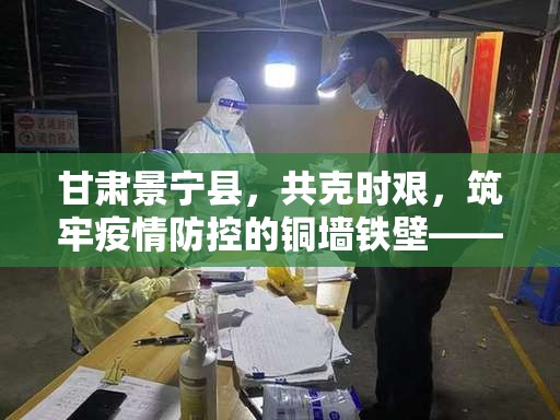 甘肅景寧縣，共克時(shí)艱，筑牢疫情防控的銅墻鐵壁——疫情動態(tài)與防控措施綜述