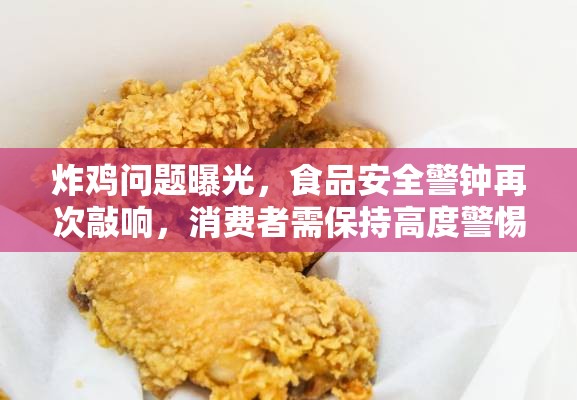 炸雞問(wèn)題曝光，食品安全警鐘再次敲響，消費(fèi)者需保持高度警惕