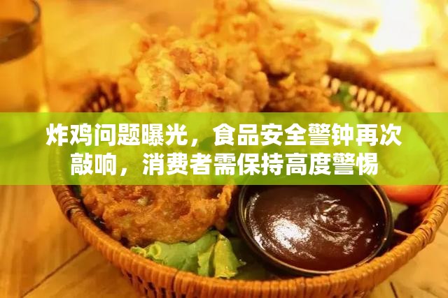 炸雞問(wèn)題曝光，食品安全警鐘再次敲響，消費(fèi)者需保持高度警惕