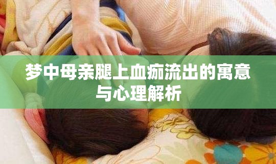 夢中母親腿上血痂流出的寓意與心理解析