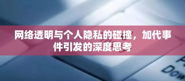 網(wǎng)絡(luò)透明與個人隱私的碰撞，加代事件引發(fā)的深度思考