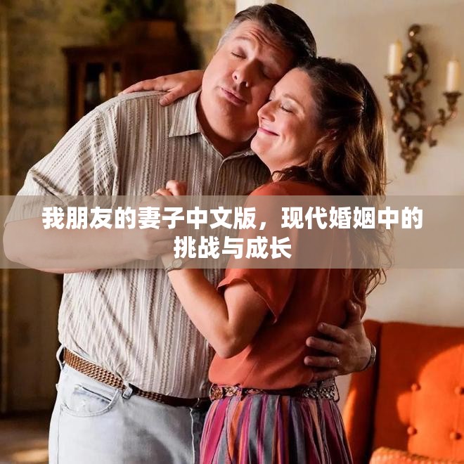 我朋友的妻子中文版，現(xiàn)代婚姻中的挑戰(zhàn)與成長