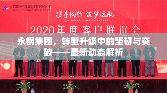 永鋼集團，轉(zhuǎn)型升級中的堅韌與突破——最新動態(tài)解析