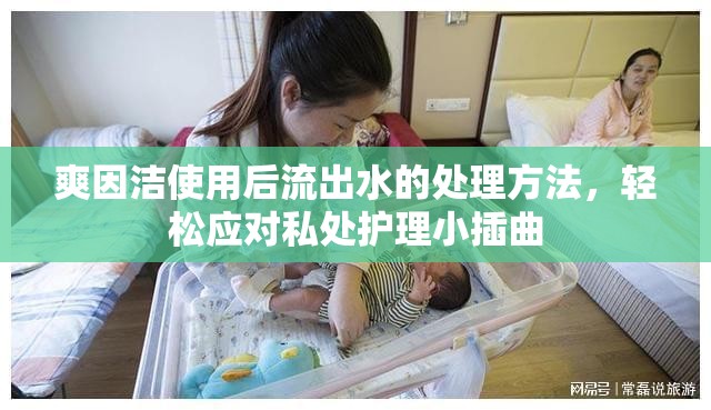 爽因潔使用后流出水的處理方法，輕松應(yīng)對(duì)私處護(hù)理小插曲