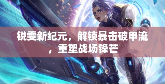 銳雯新紀(jì)元，解鎖暴擊破甲流，重塑戰(zhàn)場鋒芒