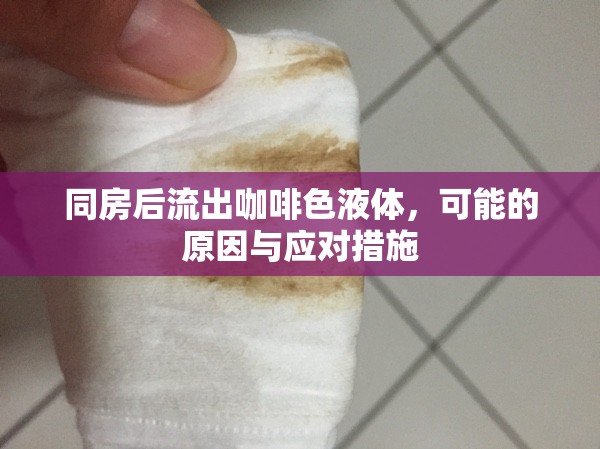 同房后流出咖啡色液體，可能的原因與應(yīng)對(duì)措施