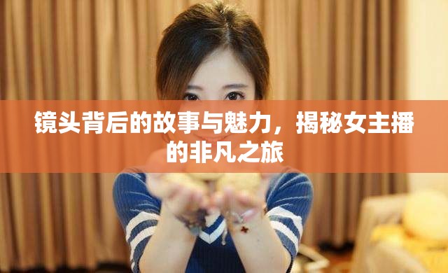 鏡頭背后的故事與魅力，揭秘女主播的非凡之旅