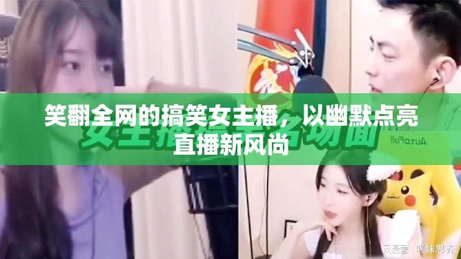 笑翻全網(wǎng)的搞笑女主播，以幽默點亮直播新風(fēng)尚