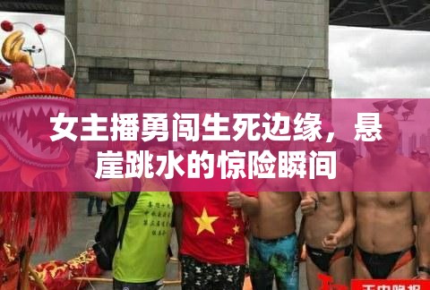 女主播勇闖生死邊緣，懸崖跳水的驚險(xiǎn)瞬間
