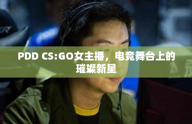 PDD CS:GO女主播，電競(jìng)舞臺(tái)上的璀璨新星