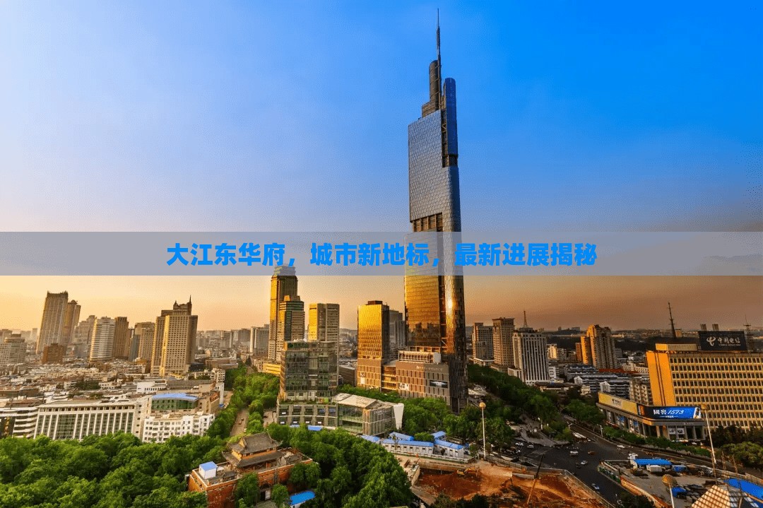 大江東華府，城市新地標(biāo)，最新進(jìn)展揭秘