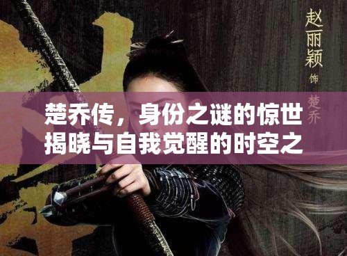楚喬傳，身份之謎的驚世揭曉與自我覺(jué)醒的時(shí)空之旅